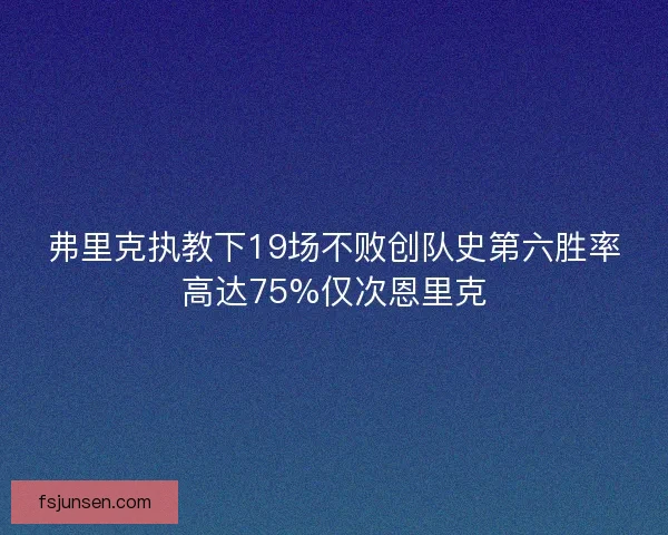 弗里克执教下19场不败创队史第六胜率高达75%仅次恩里克